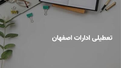 آیا ادارات اصفهان فردا یکشنبه ۲۲ تیر تعطیل هستند؟ | آخرین اخبار رسمی از وضعیت تعطیلی