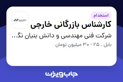 استخدام کارشناس بازرگانی خارجی در شرکت فنی مهندسی و دانش بنیان نگارخودرو