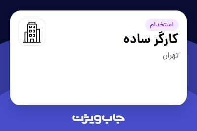 استخدام کارگر ساده - آقا در سازمانی فعال در حوزه تولیدی / صنعتی