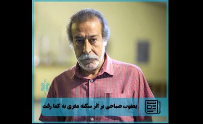 یعقوب صباحی بازیگر تئاتر بر اثر سکته مغزی به کما رفت
