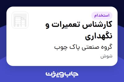 استخدام کارشناس تعمیرات و نگهداری - آقا در گروه صنعتی پاک چوب