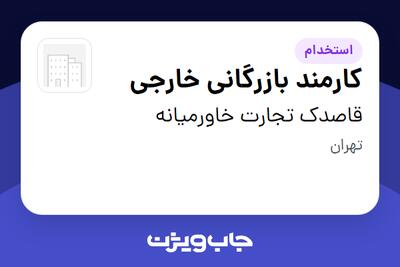 استخدام کارمند بازرگانی خارجی در قاصدک تجارت خاورمیانه