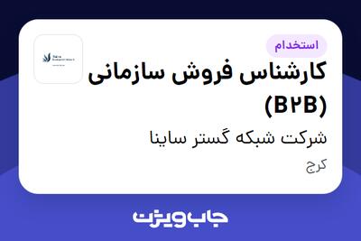 استخدام کارشناس فروش سازمانی (B2B) در شرکت شبکه گستر ساینا