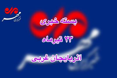 بسته خبری ۲۳ تیرماه خبرگزاری مهر در آذربایجان غربی