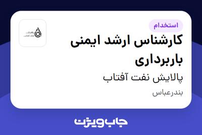 استخدام کارشناس ارشد ایمنی باربرداری - آقا در پالایش نفت آفتاب
