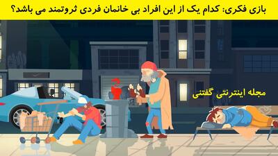 بازی فکری: کدام یک از این افراد بی خانمان فردی ثروتمند می باشد؟