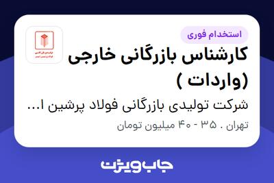 استخدام کارشناس بازرگانی خارجی (واردات ) در شرکت تولیدی بازرگانی فولاد پرشین امیر