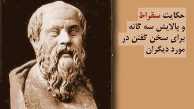 حکایت سقراط و پالایش سه گانه برای سخن گفتن در مورد دیگران