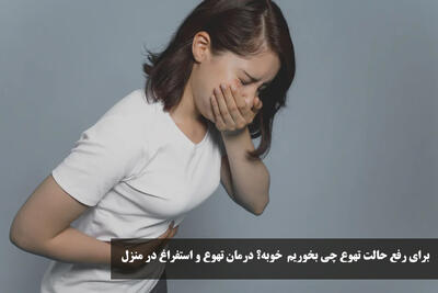 برای رفع حالت تهوع چی بخوریم خوبه؟ درمان تهوع و استفراغ در منزل