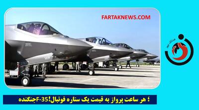جنگنده F-35؛ هزینه هر ساعت پرواز به قیمت یک ستاره فوتبال!