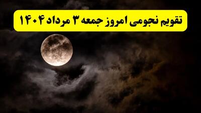 تقویم نجومی امروز جمعه ۳ مرداد ۱۴۰۴ | اعمال ممنوع در روز جمعه ۳ مرداد ۱۴۰۴