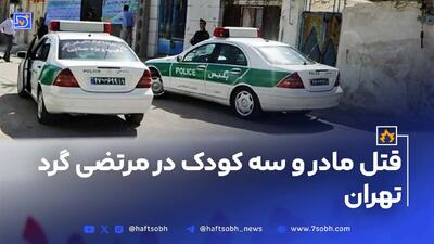 قتل مادر و سه کودک در مرتضی گرد تهران