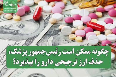چگونه ممکن است رئیس‌جمهور پزشک، حذف ارز ترجیحی دارو را بپذیرد؟