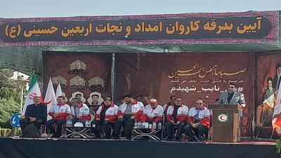 آیین بدرقه کاروان امداد و نجات اربعین حسینی برگزار شد