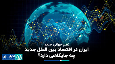 نظم جهانی جدید؛ ایران در اقتصاد بین الملل جدید چه جایگاهی دارد؟