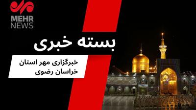 گزیده ای از اخبار خراسان رضوی؛ ۸ مرداد