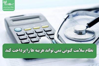 نظام سلامت کنونی نمی تواند هزینه ها را پرداخت کند