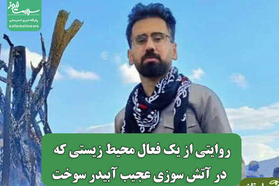 روایتی از یک فعال محیط زیستی که  در آتش سوزی عجیب آبیدر سوخت