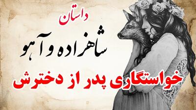  حکایت شاهزاده و آهو | داستان پدری که از دخترش خواستگاری کرد!