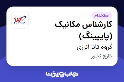 استخدام کارشناس مکانیک (پایپینگ) - آقا در گروه تانا انرژی