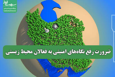 ضرورت رفع نگاه‌های امنیتی به فعالان محیط زیستی
