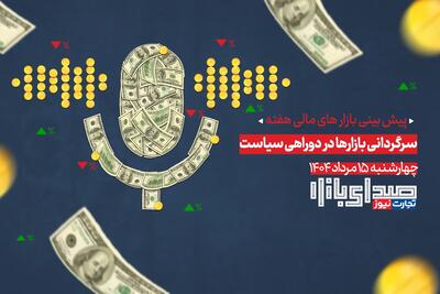 تحلیل و پیش بینی بازارها ؛ هفته سوم مرداد 1404 / سرگردانی بازارها در دوراهی سیاست
