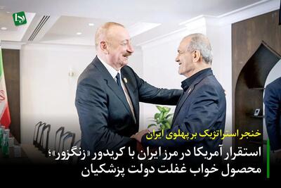 خنجر استراتژیک بر پهلوی ایران/ استقرار آمریکا در مرز ایران با کریدور «زنگزور»؛ محصول خواب غفلت دولت پزشکیان