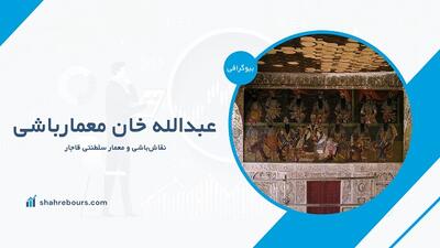 عبدالله خان معمارباشی کیست؟ بیوگرافی نقاش‌باشی و معمار قاجار