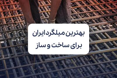 معرفی بهترین میلگرد بازار ایران برای ساخت و ساز