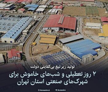 تولید زیر تیغ بی‌ کفایتی دولت/ ۲ روز تعطیلی و شب‌های خاموش برای شهرک‌های صنعتی استان تهران
