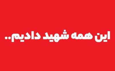 این همه «شهید دادیم» ما ..