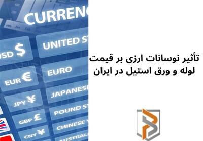 تأثیر نوسانات ارزی بر قیمت لوله و ورق استیل در ایران - تسنیم
