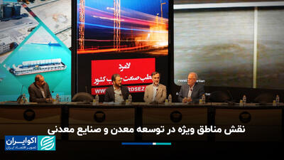 نقش مناطق ویژه اقتصادی در توسعه معدن و صنایع معدنی زیر ذره‌بین همایش پانزدهم