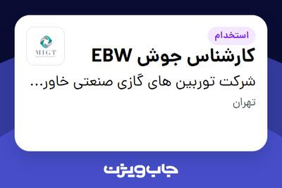 استخدام کارشناس جوش EBW - آقا در شرکت توربین های گازی صنعتی خاورمیانه