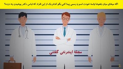 اگه میخای بین باهوشا واسه خودت اسم و رسمی پیدا کنی بگو کدام یک از این افراد که لباس دکتر پوشیده یه دزده؟