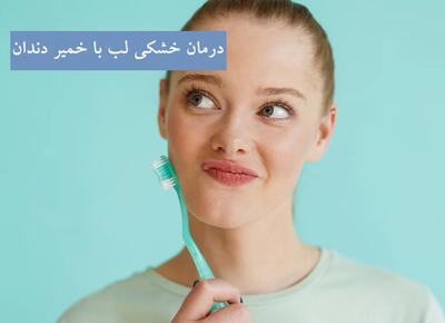 درمان خشکی لب با خمیر دندان ؛ خشکی لب کمبود کدام ویتامین است ؟