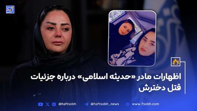 اظهارات جنجالی مادر «حدیثه اسلامی» درباره جزئیات قتل دخترش