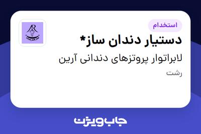 استخدام دستیار دندان ساز* - خانم در لابراتوار پروتزهای دندانی آرین