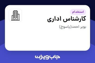 استخدام کارشناس اداری - آقا در سازمانی فعال در حوزه نفت، گاز و پتروشیمی