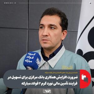 ضرورت افزایش همکاری بانک مرکزی برای تسهیل در فرایند تأمین مالی نورد گرم ۲ فولاد مبارکه
