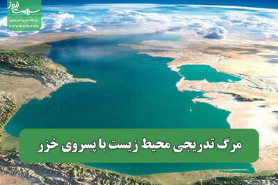مرگ تدریجی محیط زیست با پسروی خزر