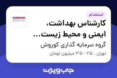 استخدام کارشناس بهداشت، ایمنی و محیط زیست HSE در گروه سرمایه گذاری کوروش