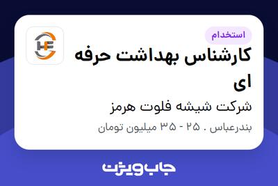 استخدام کارشناس بهداشت حرفه ای در شرکت شیشه فلوت هرمز