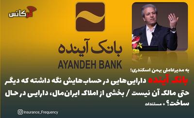 به مدیرعاملی بهمن اسکندری؛ بانک آینده دارای‌هایی در حساب‌هایش نگه داشته که دیگر حتی مالک آن نیست / بخشی از املاک ایران‌مال، دارایی در حال ساخت؟ + مستندات