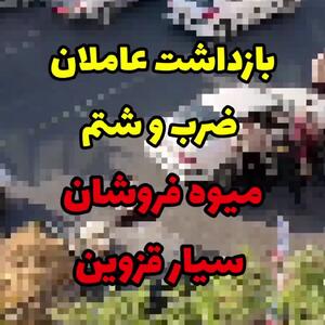 فیلم / بازداشت 6 شهرداری چی که بدجوری میوه فروشانِ سیارِ قزوین را کتک زدند + فیلم جگرسوز