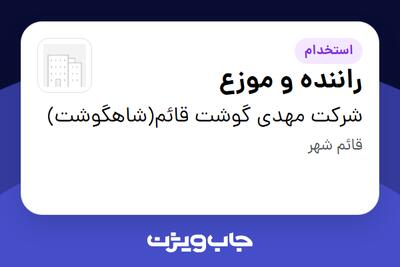 استخدام راننده و موزع - آقا در شرکت مهدی گوشت قائم(شاهگوشت)
