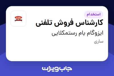 استخدام کارشناس فروش تلفنی - خانم در ایزوگام بام رستمکلایی
