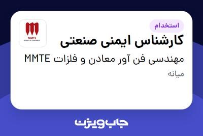 استخدام کارشناس ایمنی صنعتی - آقا در مهندسی فن آور معادن و فلزات MMTE