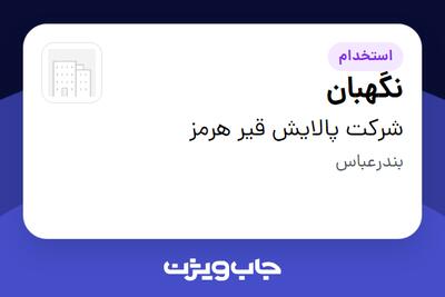 استخدام نگهبان - آقا در شرکت پالایش قیر هرمز