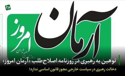 توهین به رهبری در روزنامه اصلاح‌طلب «آرمان امروز»/ دخالت رهبری در سیاست خارجی مجوز قانون اساسی ندارد!